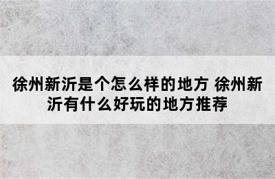 徐州新沂是个怎么样的地方 徐州新沂有什么好玩的地方推荐